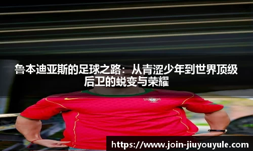 鲁本迪亚斯的足球之路：从青涩少年到世界顶级后卫的蜕变与荣耀