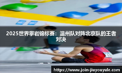 2025世界攀岩锦标赛：温州队对阵北京队的王者对决