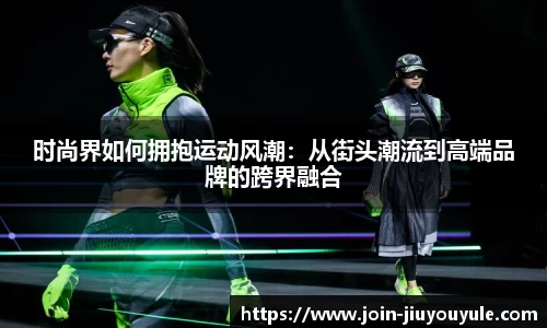 时尚界如何拥抱运动风潮：从街头潮流到高端品牌的跨界融合