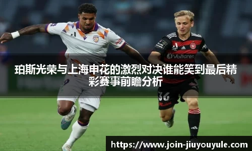 珀斯光荣与上海申花的激烈对决谁能笑到最后精彩赛事前瞻分析