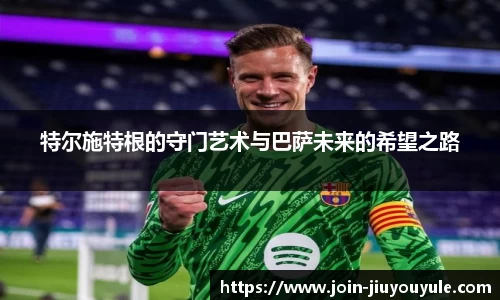 特尔施特根的守门艺术与巴萨未来的希望之路